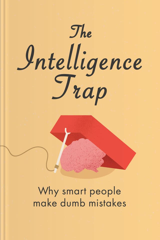 The Intelligence Trap — Why Smart People Do Stupid Things and How to Make Wiser Decisions