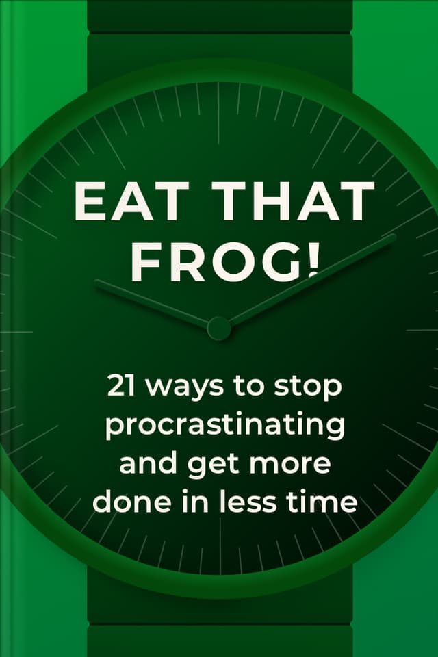 Eat That Frog! 21 Ways to Stop Procrastinating and Get More Done in Less Time